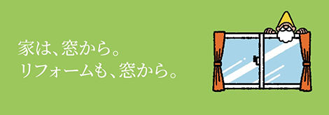 家は、窓から。リフォームも、窓から。