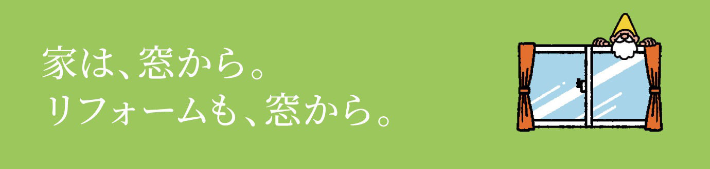 家は、窓から。リフォームも、窓から。